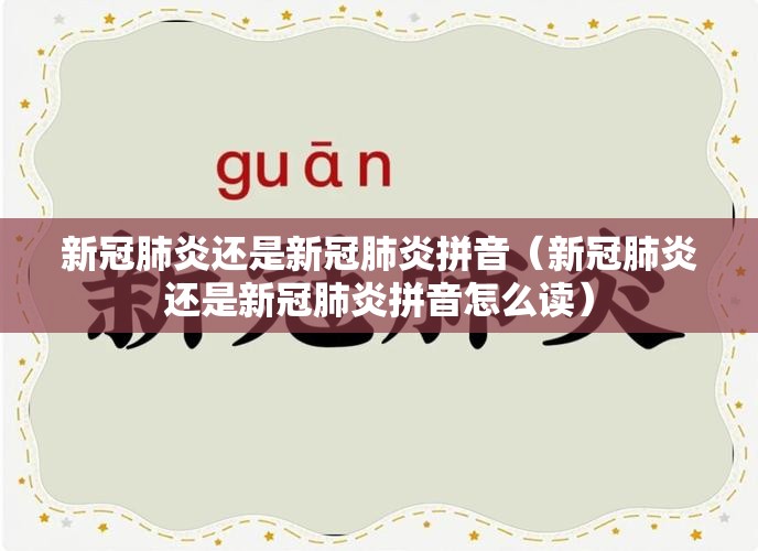 新冠肺炎还是新冠肺炎拼音（新冠肺炎还是新冠肺炎拼音怎么读）