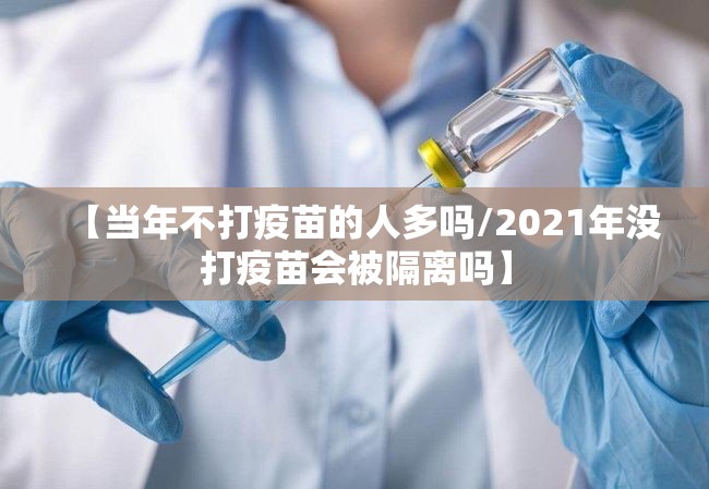 【当年不打疫苗的人多吗/2021年没打疫苗会被隔离吗】