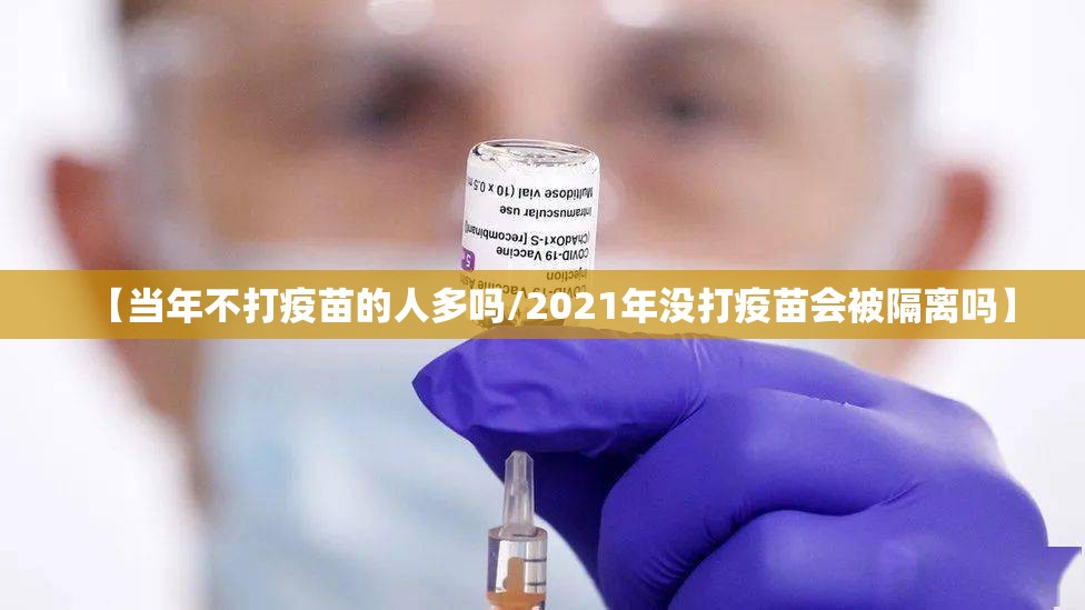 【当年不打疫苗的人多吗/2021年没打疫苗会被隔离吗】