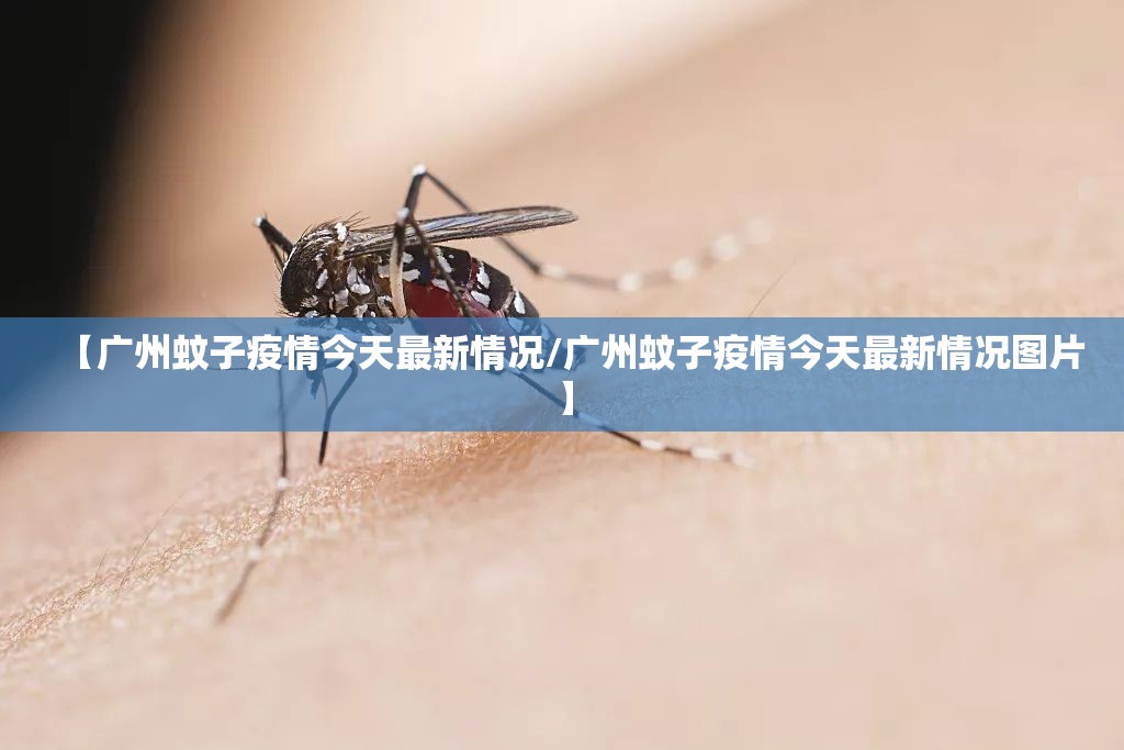 【广州蚊子疫情今天最新情况/广州蚊子疫情今天最新情况图片】