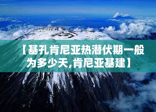 【基孔肯尼亚热潜伏期一般为多少天,肯尼亚基建】