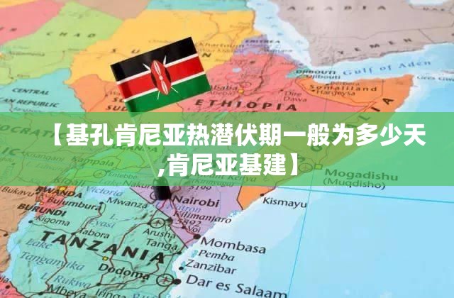 【基孔肯尼亚热潜伏期一般为多少天,肯尼亚基建】