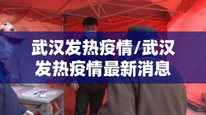 武汉发热疫情/武汉发热疫情最新消息