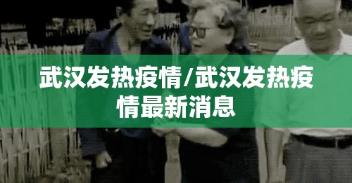 武汉发热疫情/武汉发热疫情最新消息