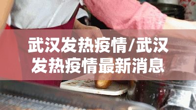 武汉发热疫情/武汉发热疫情最新消息
