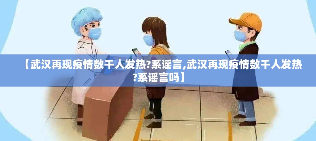 【武汉再现疫情数千人发热?系谣言,武汉再现疫情数千人发热?系谣言吗】