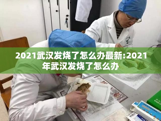 2021武汉发烧了怎么办最新:2021年武汉发烧了怎么办