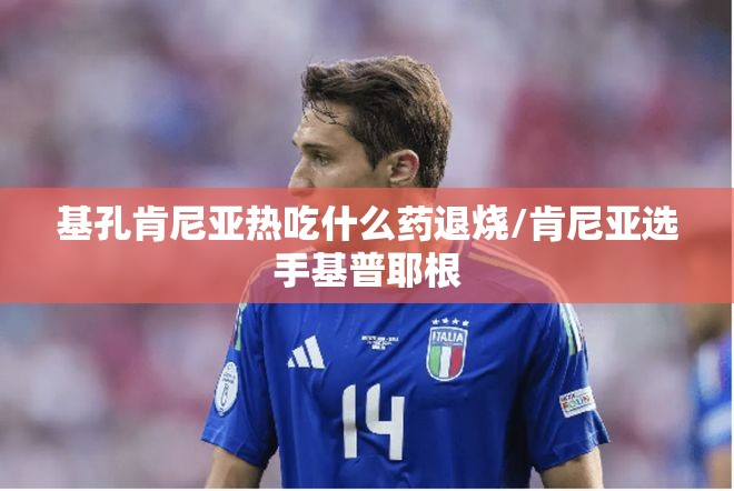 基孔肯尼亚热吃什么药退烧/肯尼亚选手基普耶根