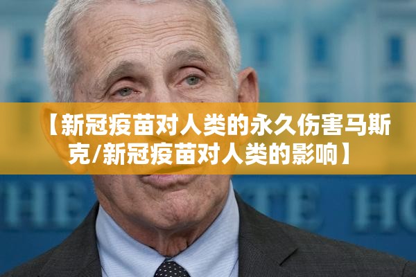 【新冠疫苗对人类的永久伤害马斯克/新冠疫苗对人类的影响】
