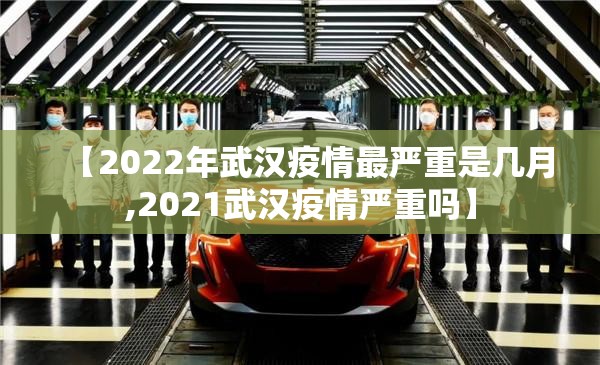 【2022年武汉疫情最严重是几月,2021武汉疫情严重吗】
