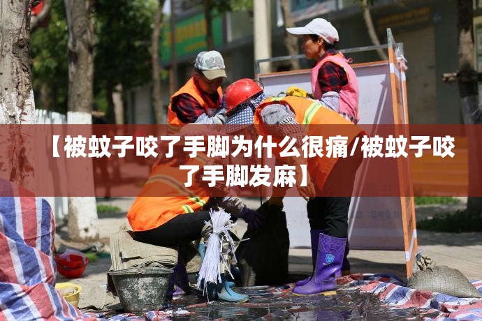 【被蚊子咬了手脚为什么很痛/被蚊子咬了手脚发麻】