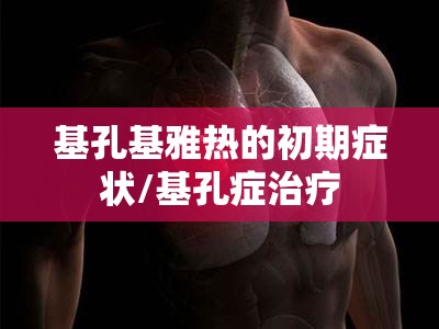基孔基雅热的初期症状/基孔症治疗