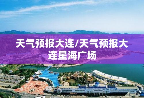 天气预报大连/天气预报大连星海广场