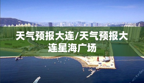 天气预报大连/天气预报大连星海广场