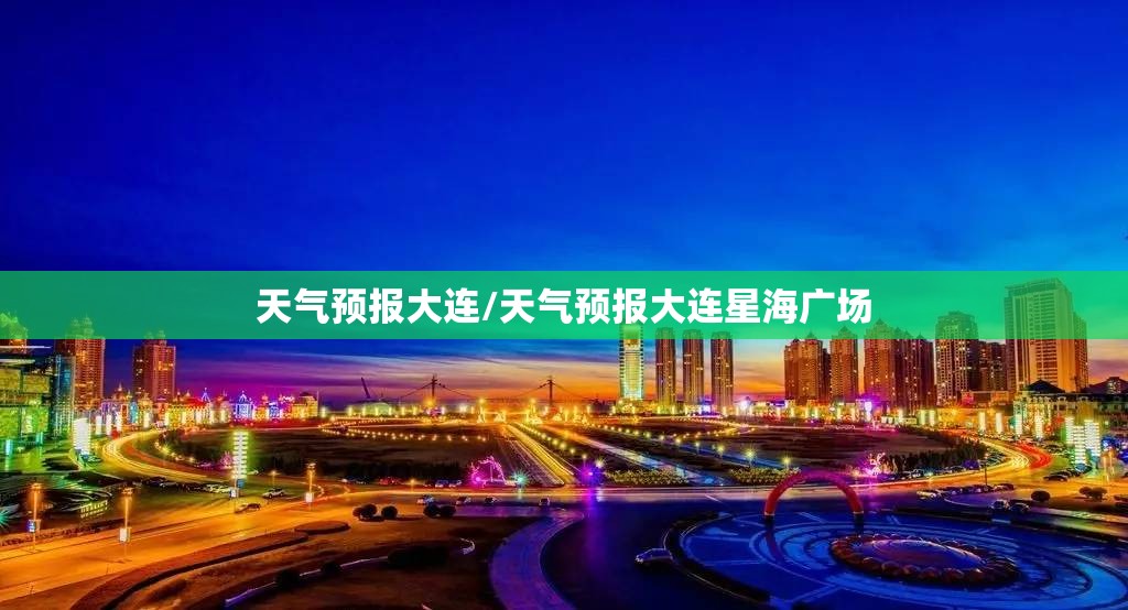 天气预报大连/天气预报大连星海广场