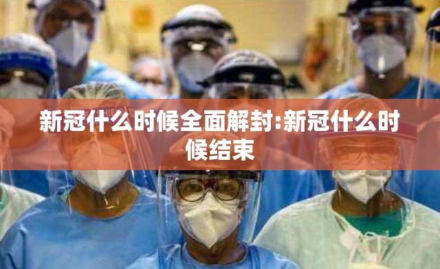 新冠什么时候全面解封:新冠什么时候结束