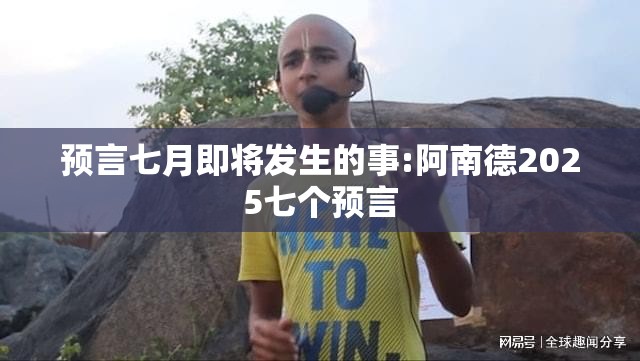 预言七月即将发生的事:阿南德2025七个预言