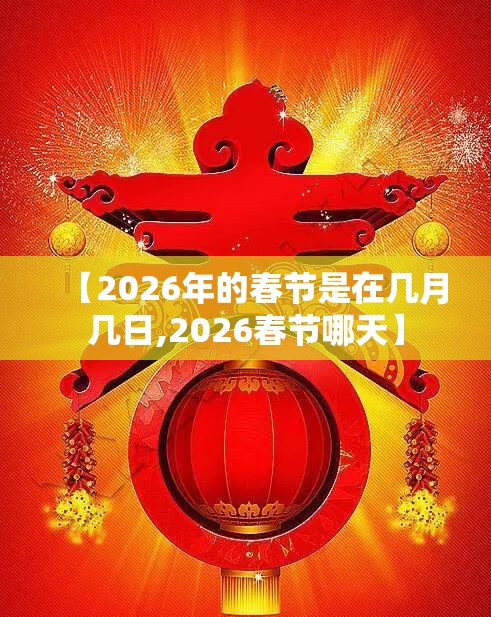 【2026年的春节是在几月几日,2026春节哪天】