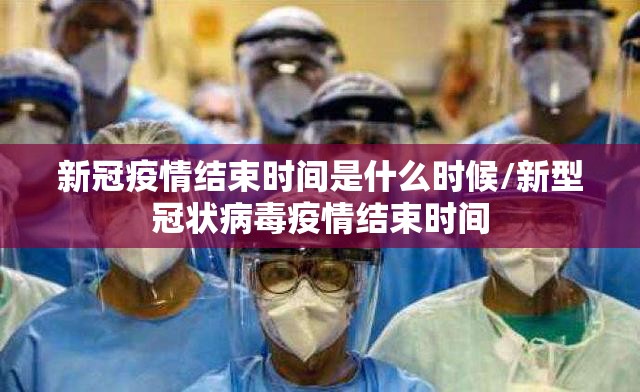 新冠疫情结束时间是什么时候/新型冠状病毒疫情结束时间