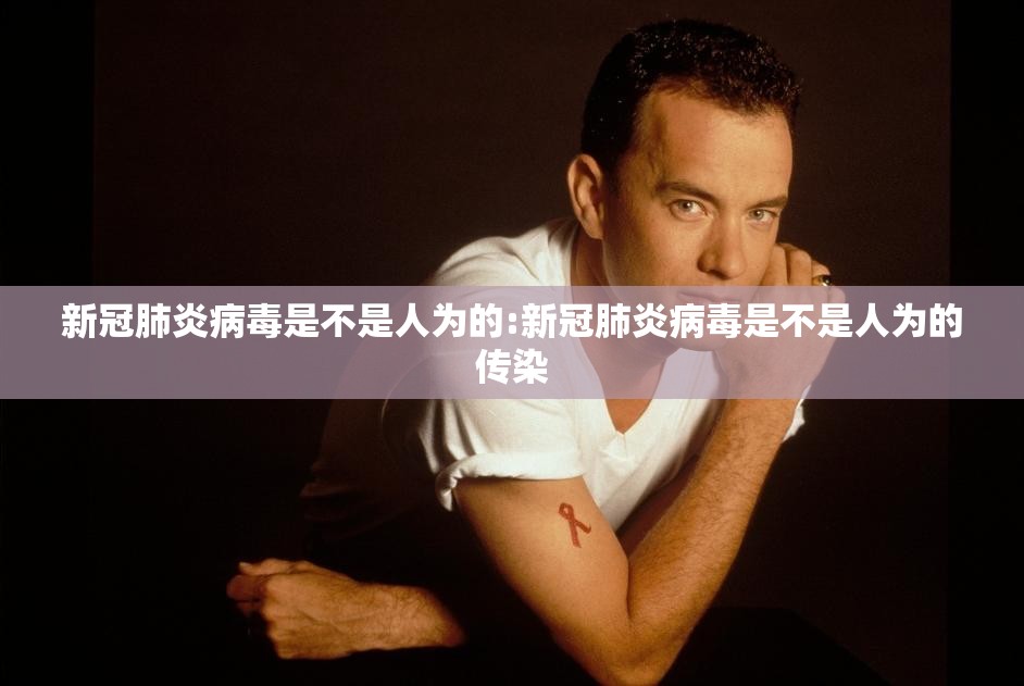 新冠肺炎病毒是不是人为的:新冠肺炎病毒是不是人为的传染