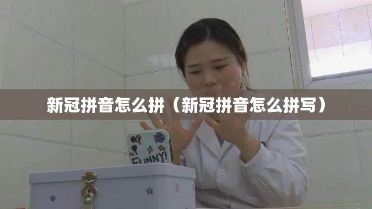 新冠拼音怎么拼（新冠拼音怎么拼写）