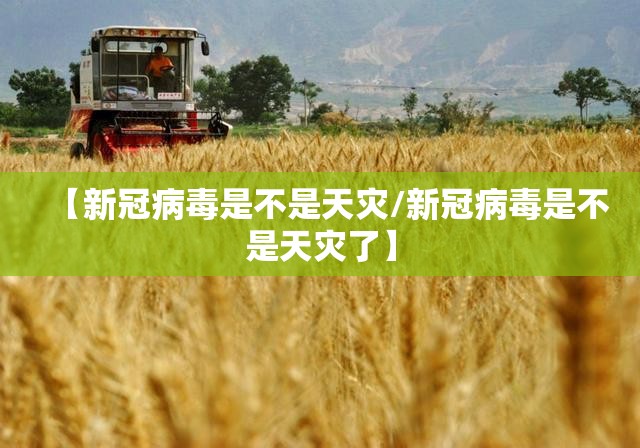 【新冠病毒是不是天灾/新冠病毒是不是天灾了】