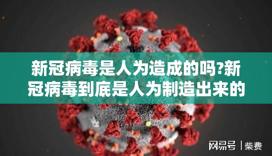 新冠病毒是人为造成的吗?新冠病毒到底是人为制造出来的还是自然生成的?