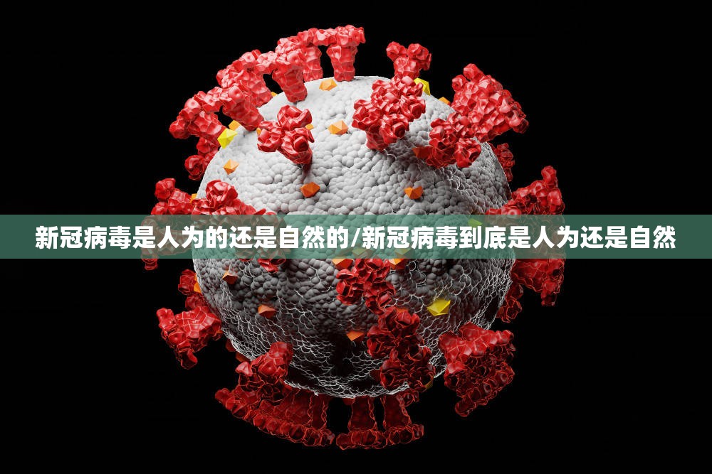 新冠病毒是人为的还是自然的/新冠病毒到底是人为还是自然