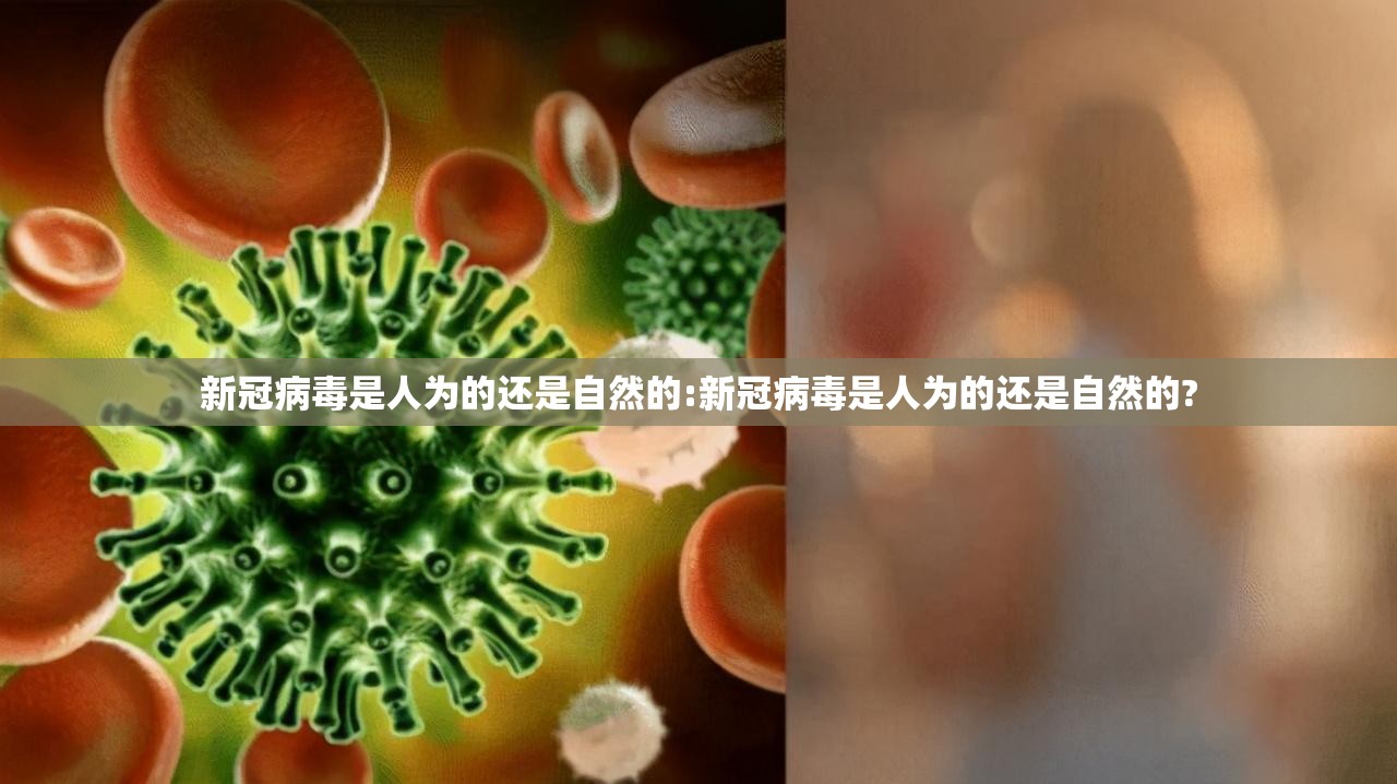 新冠病毒是人为的还是自然的:新冠病毒是人为的还是自然的?