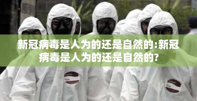 新冠病毒是人为的还是自然的:新冠病毒是人为的还是自然的?