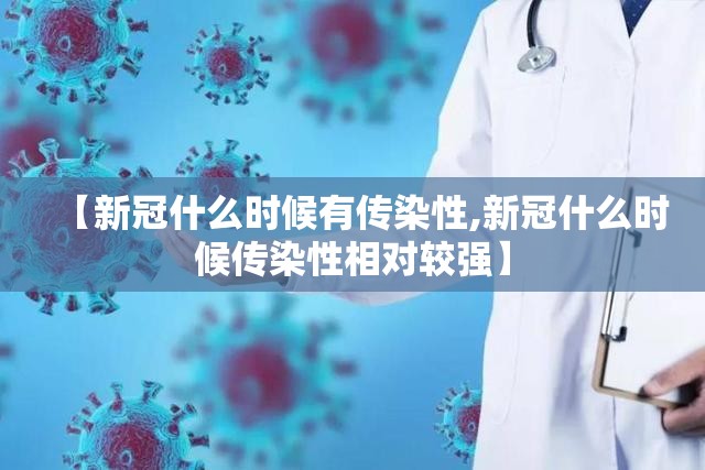 【新冠什么时候有传染性,新冠什么时候传染性相对较强】