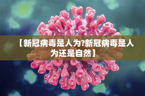 【新冠病毒是人为?新冠病毒是人为还是自然】