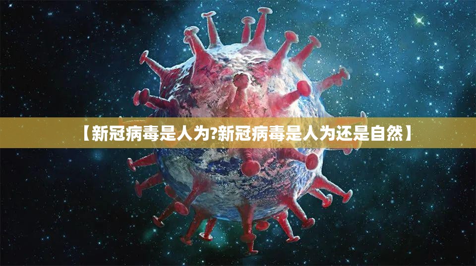 【新冠病毒是人为?新冠病毒是人为还是自然】