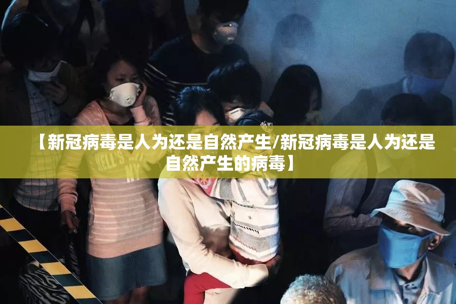 【新冠病毒是人为还是自然产生/新冠病毒是人为还是自然产生的病毒】