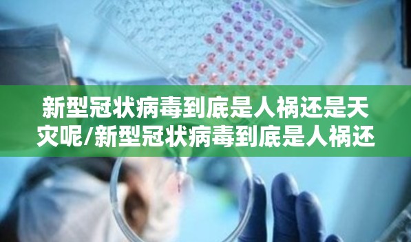 新型冠状病毒到底是人祸还是天灾呢/新型冠状病毒到底是人祸还是天灾