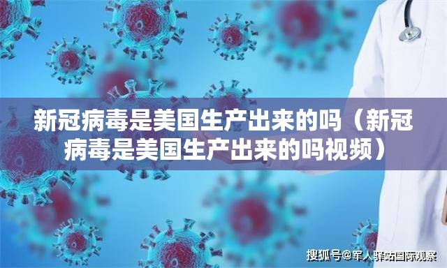 新冠病毒是美国生产出来的吗（新冠病毒是美国生产出来的吗视频）