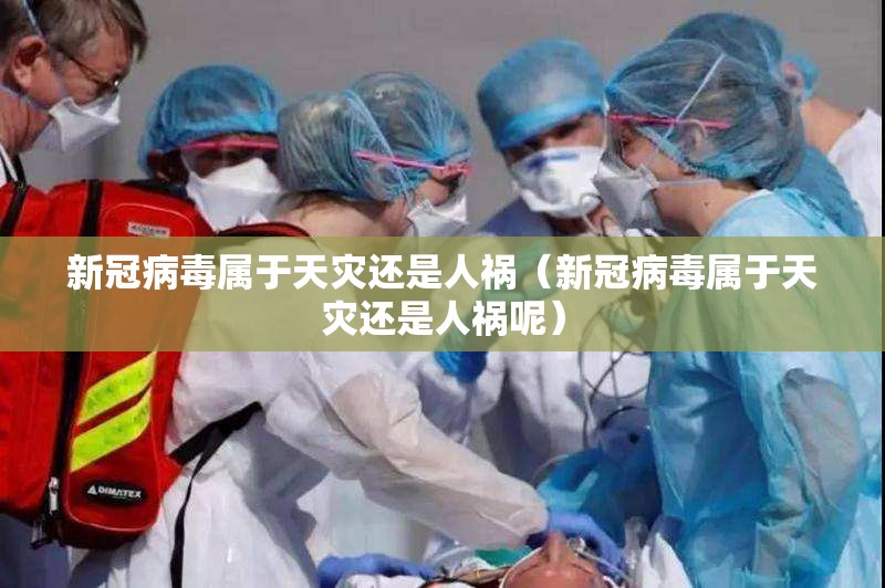 新冠病毒属于天灾还是人祸（新冠病毒属于天灾还是人祸呢）