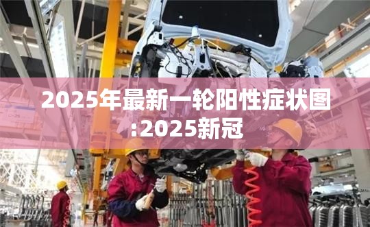 2025年最新一轮阳性症状图:2025新冠