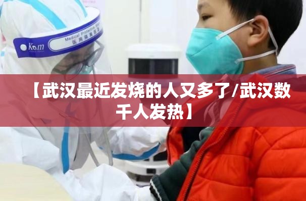 【武汉最近发烧的人又多了/武汉数千人发热】