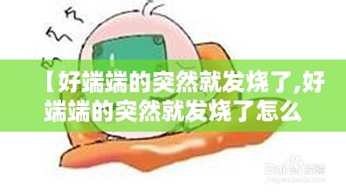 【好端端的突然就发烧了,好端端的突然就发烧了怎么办】