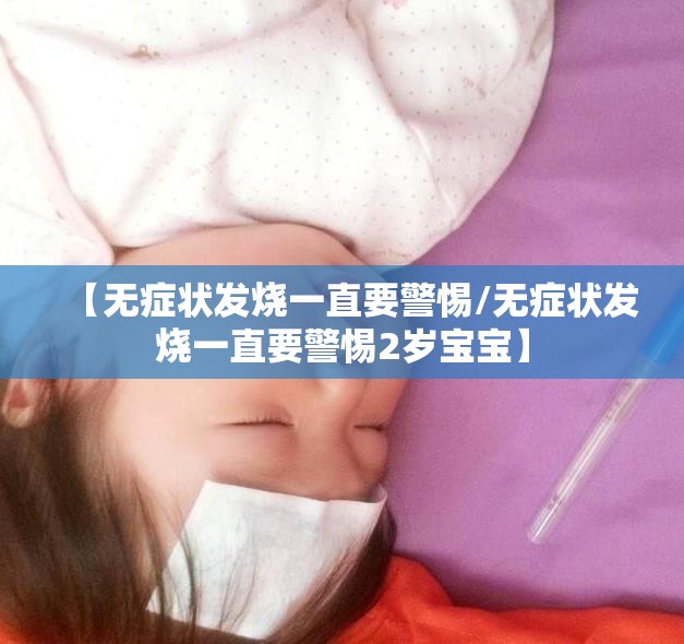 【无症状发烧一直要警惕/无症状发烧一直要警惕2岁宝宝】