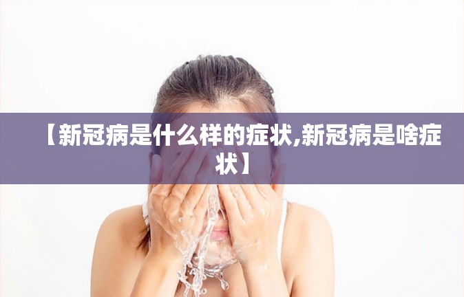 【新冠病是什么样的症状,新冠病是啥症状】