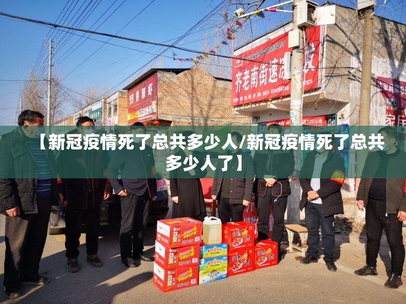 【新冠疫情死了总共多少人/新冠疫情死了总共多少人了】