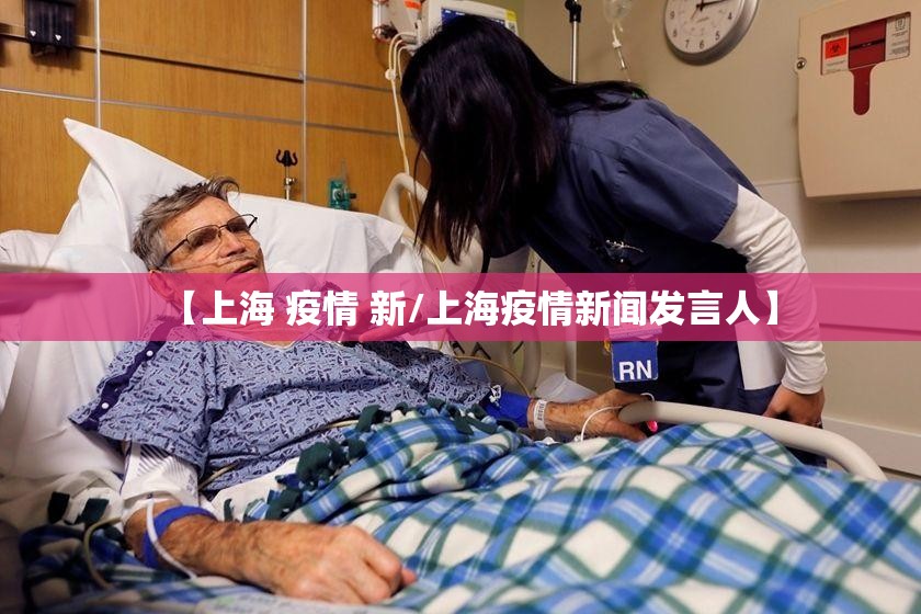 【上海 疫情 新/上海疫情新闻发言人】