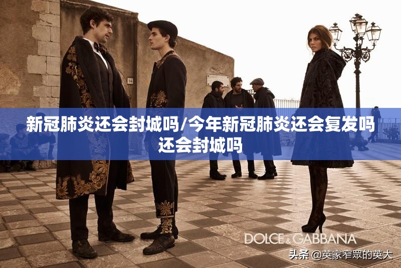新冠肺炎还会封城吗/今年新冠肺炎还会复发吗还会封城吗