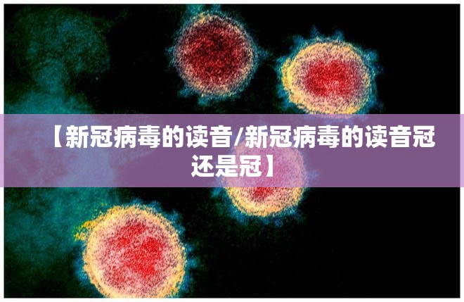 【新冠病毒的读音/新冠病毒的读音冠还是冠】
