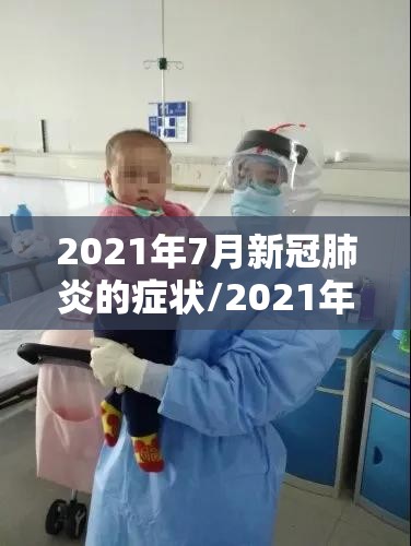 2021年7月新冠肺炎的症状/2021年7月新冠肺炎的症状有哪些