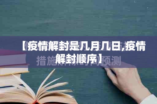 【疫情解封是几月几日,疫情解封顺序】