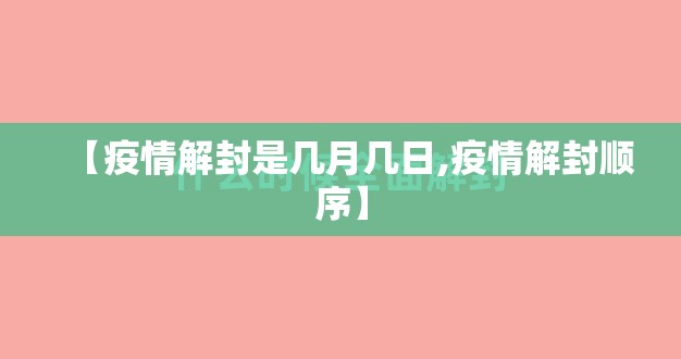 【疫情解封是几月几日,疫情解封顺序】