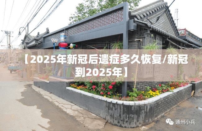 【2025年新冠后遗症多久恢复/新冠到2025年】 【2025年新冠后遗症多久恢复/新冠到2025年】